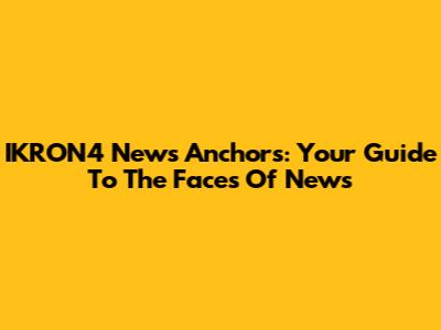 IKRON4 News Anchors: Your Guide To The Faces Of News