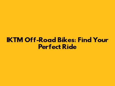 IKTM Off-Road Bikes: Find Your Perfect Ride