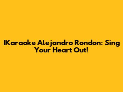 IKaraoke Alejandro Rondon: Sing Your Heart Out!