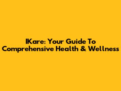 IKare: Your Guide To Comprehensive Health & Wellness