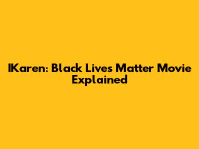 IKaren: Black Lives Matter Movie Explained
