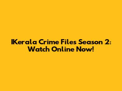 IKerala Crime Files Season 2: Watch Online Now!