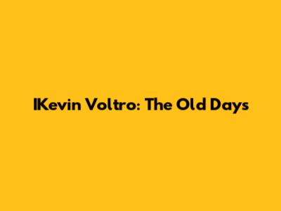 IKevin Voltro: The Old Days