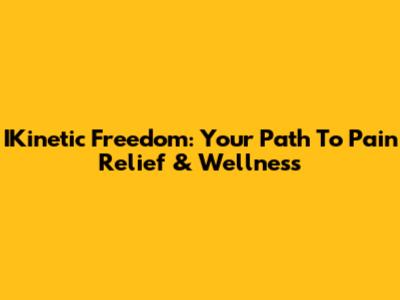 IKinetic Freedom: Your Path To Pain Relief & Wellness