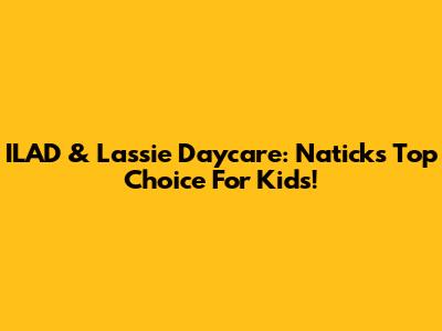 ILAD & Lassie Daycare: Natick's Top Choice For Kids!