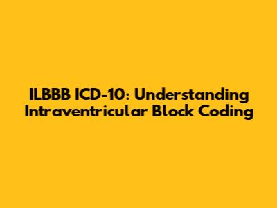 ILBBB ICD-10: Understanding Intraventricular Block Coding