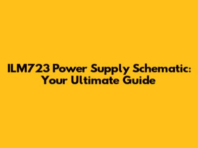 ILM723 Power Supply Schematic: Your Ultimate Guide