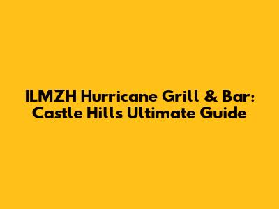 ILMZH Hurricane Grill & Bar: Castle Hill's Ultimate Guide