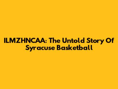 ILMZHNCAA: The Untold Story Of Syracuse Basketball