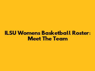 ILSU Women's Basketball Roster: Meet The Team