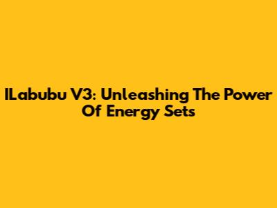 ILabubu V3: Unleashing The Power Of Energy Sets