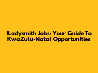 ILadysmith Jobs: Your Guide To KwaZulu-Natal Opportunities