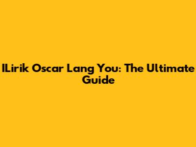 ILirik Oscar Lang You: The Ultimate Guide
