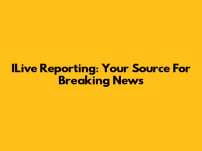 ILive Reporting: Your Source For Breaking News