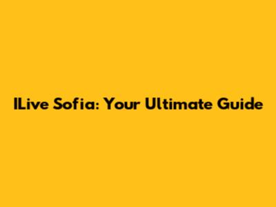 ILive Sofia: Your Ultimate Guide