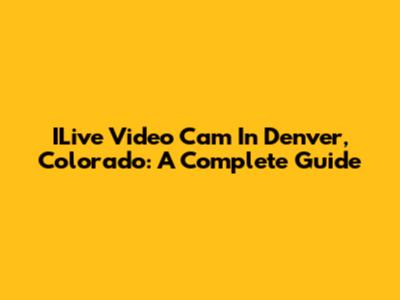 ILive Video Cam In Denver, Colorado: A Complete Guide