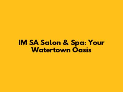 IM SA Salon & Spa: Your Watertown Oasis