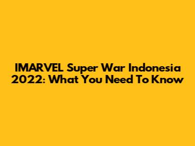IMARVEL Super War Indonesia 2022: What You Need To Know