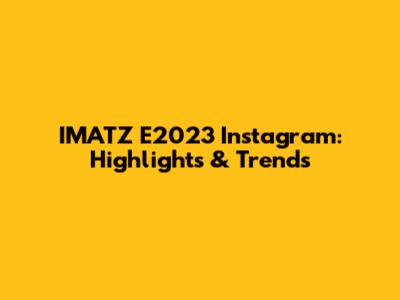 IMATZ E2023 Instagram: Highlights & Trends