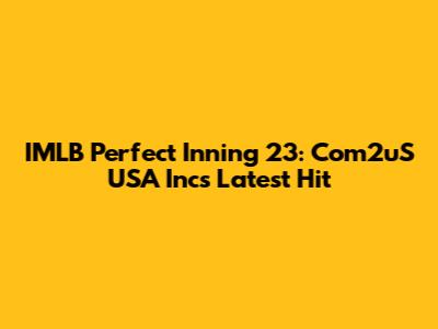 IMLB Perfect Inning 23: Com2uS USA Inc's Latest Hit
