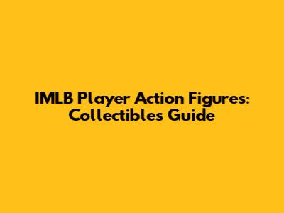 IMLB Player Action Figures: Collectibles Guide