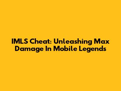 IMLS Cheat: Unleashing Max Damage In Mobile Legends