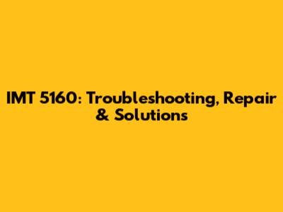IMT 5160: Troubleshooting, Repair & Solutions