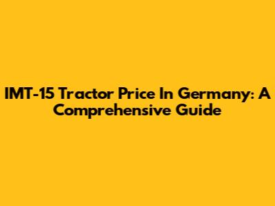 IMT-15 Tractor Price In Germany: A Comprehensive Guide