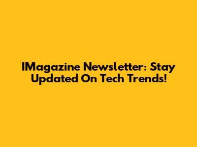 IMagazine Newsletter: Stay Updated On Tech Trends!