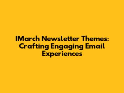 IMarch Newsletter Themes: Crafting Engaging Email Experiences