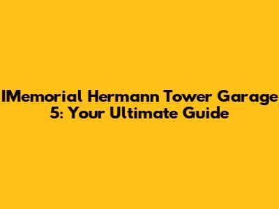 IMemorial Hermann Tower Garage 5: Your Ultimate Guide