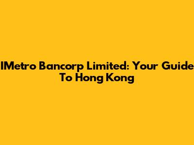 IMetro Bancorp Limited: Your Guide To Hong Kong