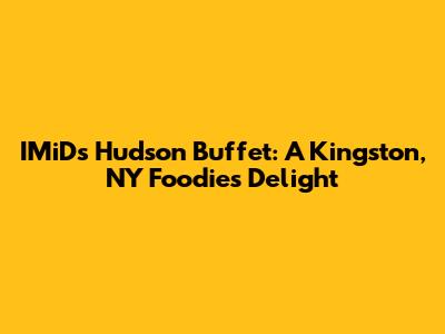 IMiDs Hudson Buffet: A Kingston, NY Foodie's Delight