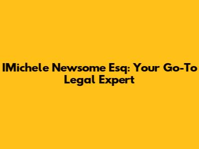 IMichele Newsome Esq: Your Go-To Legal Expert