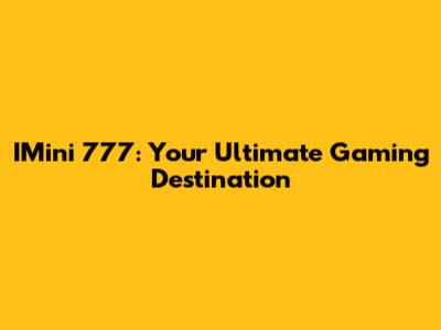 IMini 777: Your Ultimate Gaming Destination