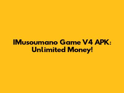 IMusoumano Game V4 APK: Unlimited Money!