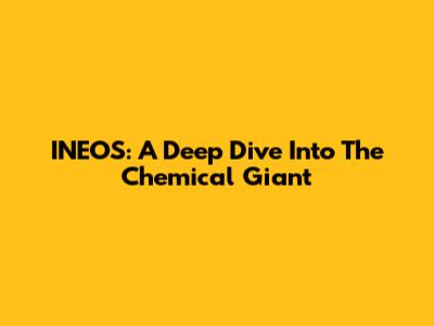 INEOS: A Deep Dive Into The Chemical Giant