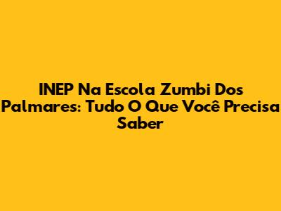 INEP Na Escola Zumbi Dos Palmares: Tudo O Que Você Precisa Saber