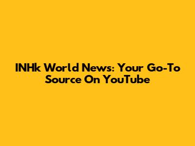 INHk World News: Your Go-To Source On YouTube