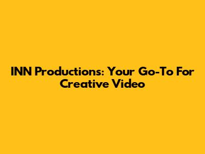 INN Productions: Your Go-To For Creative Video