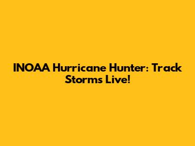 INOAA Hurricane Hunter: Track Storms Live!