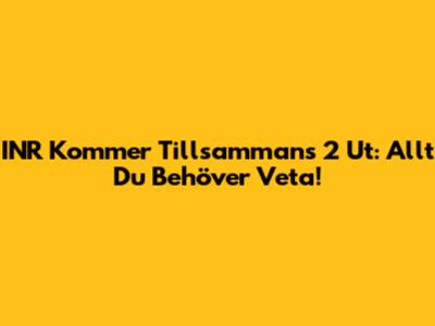 INR Kommer Tillsammans 2 Ut: Allt Du Behöver Veta!