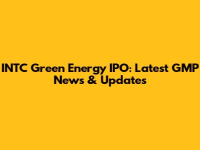 INTC Green Energy IPO: Latest GMP News & Updates