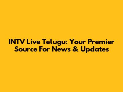 INTV Live Telugu: Your Premier Source For News & Updates