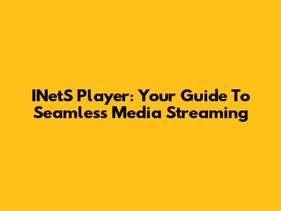 INetS Player: Your Guide To Seamless Media Streaming