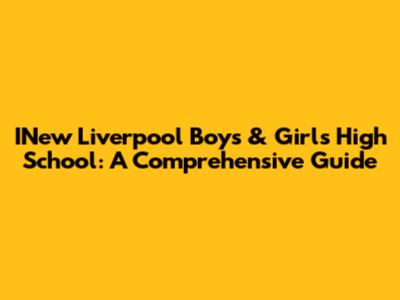 INew Liverpool Boys & Girls High School: A Comprehensive Guide