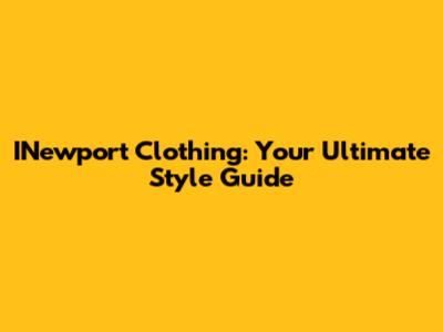 INewport Clothing: Your Ultimate Style Guide