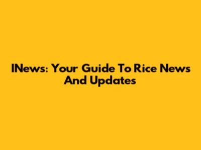 INews: Your Guide To Rice News And Updates