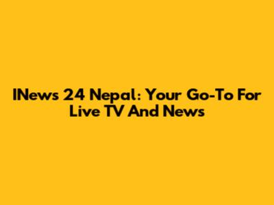 INews 24 Nepal: Your Go-To For Live TV And News