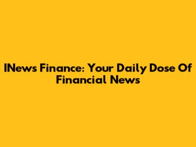 INews Finance: Your Daily Dose Of Financial News